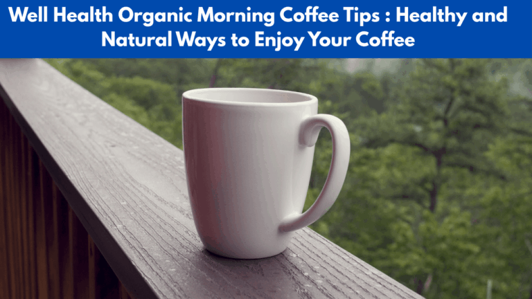 Well Health Organic Morning Coffee Tips : Healthy and Natural Ways to Enjoy Your Coffee
