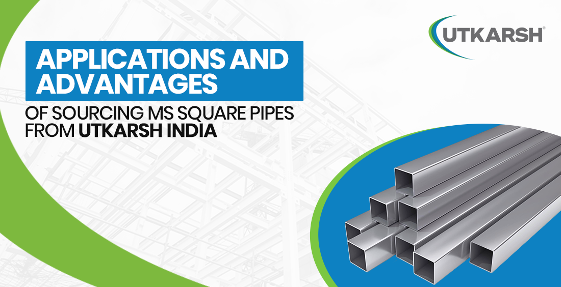 Applications and Advantages of Sourcing MS Square Pipes from Utkarsh India