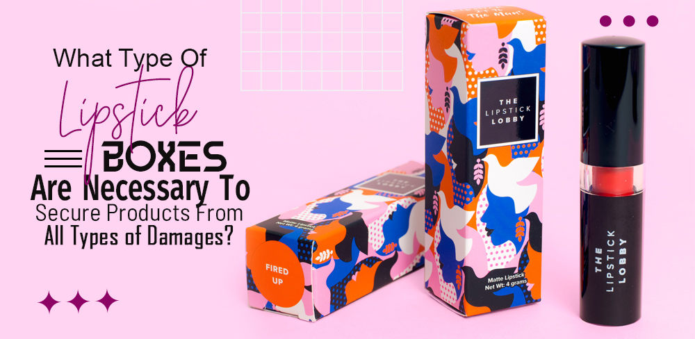 What type of lipstick boxes are necessary to secure products from all types of damages?